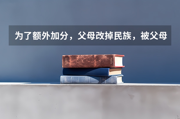 为了额外加分，父母改掉民族，被父母祸害的高考生何川洋现在怎么样了？
