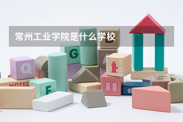 常州工业学院是什么学校