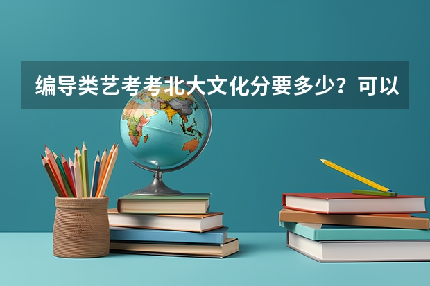 编导类艺考考北大文化分要多少？可以选别的专业吗？