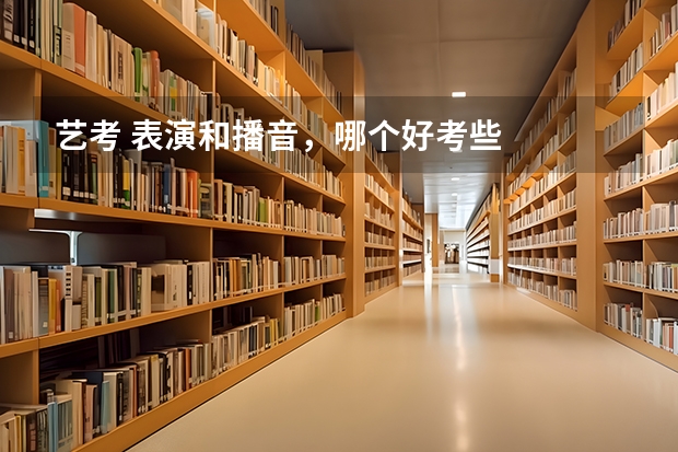 艺考 表演和播音，哪个好考些