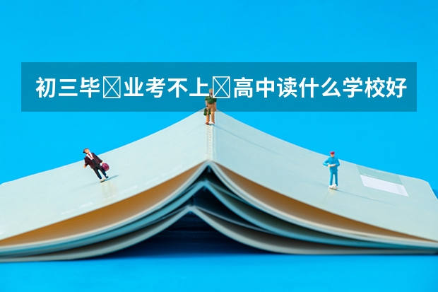 初三毕‌业考不上‌高中读什么学校好？