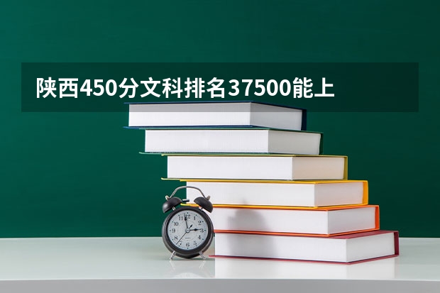 陕西450分文科排名37500能上什么二本学校