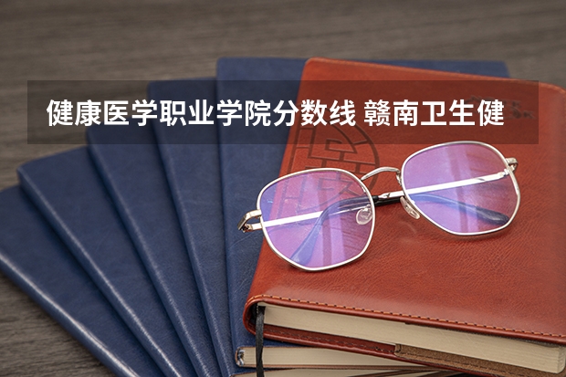 健康医学职业学院分数线 赣南卫生健康职业学院分数线