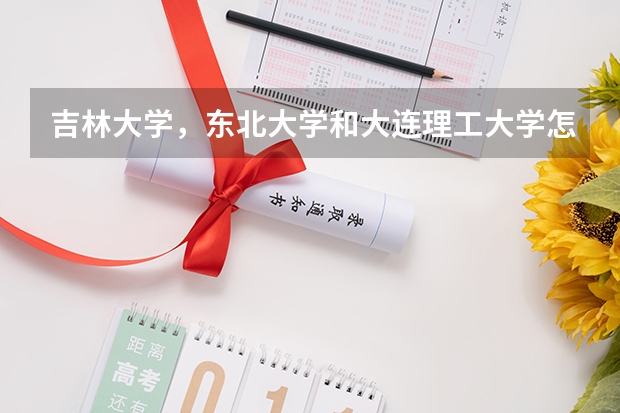 吉林大学，东北大学和大连理工大学怎么选