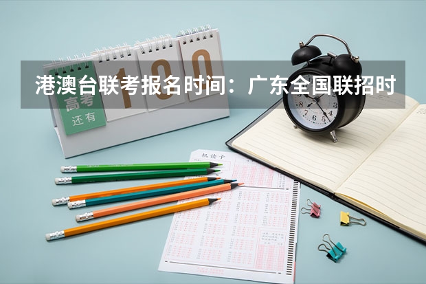 港澳台联考报名时间：广东全国联招时间流程及条件（附网址入口） 四川考生可以报考那些省外的大学