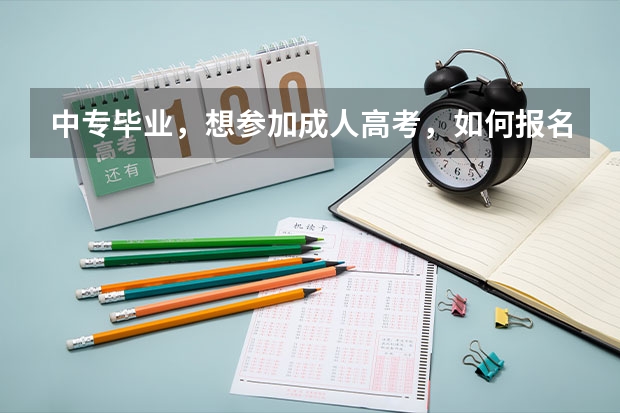 中专毕业，想参加成人高考，如何报名，什么流程，怎么准备，最好有网址链接