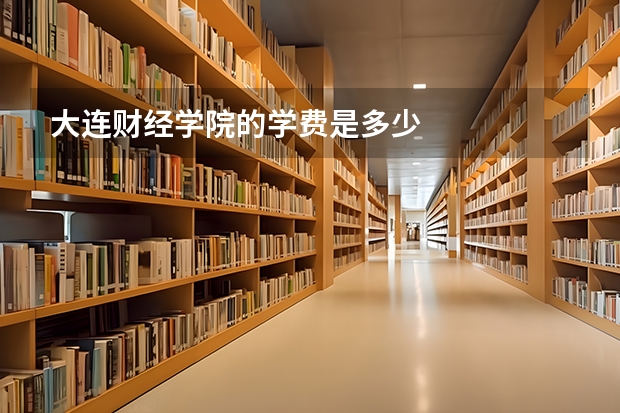 大连财经学院的学费是多少