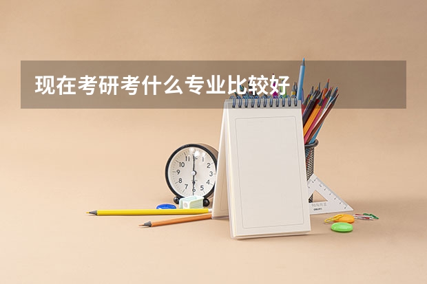 现在考研考什么专业比较好
