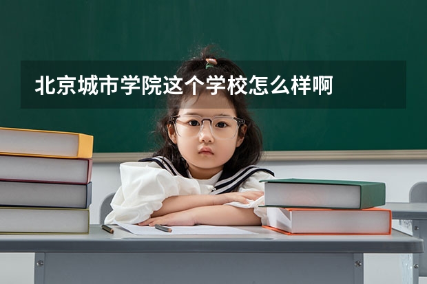 北京城市学院这个学校怎么样啊