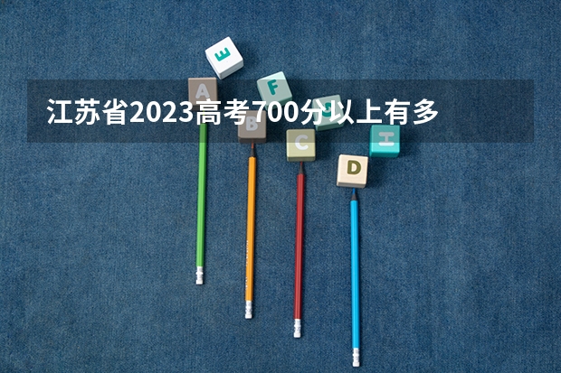 江苏省2023高考700分以上有多少人？
