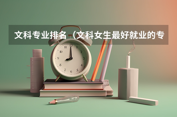 文科专业排名（文科女生最好就业的专业排名）
