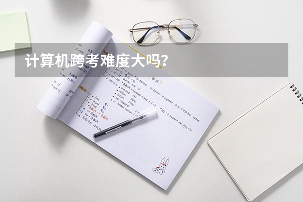 计算机跨考难度大吗？