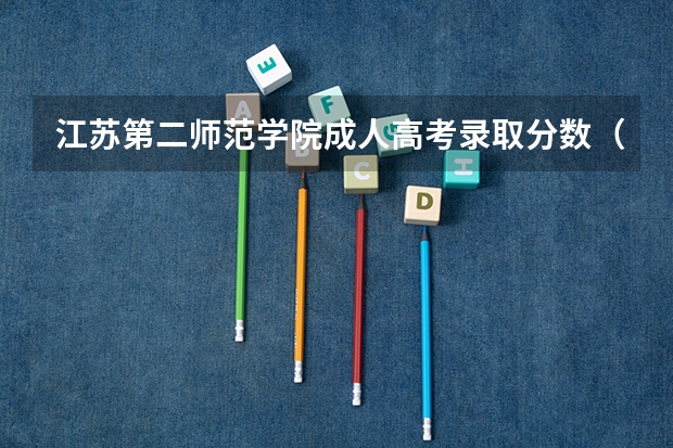 江苏第二师范学院成人高考录取分数（江苏第二师范学院录取分数线）