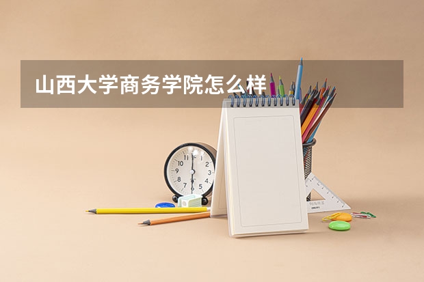 山西大学商务学院怎么样