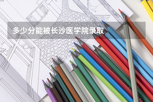 多少分能被长沙医学院录取