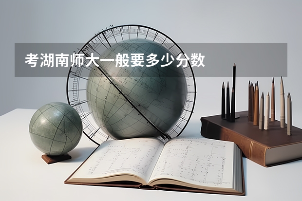 考湖南师大一般要多少分数