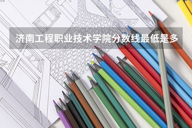 济南工程职业技术学院分数线最低是多少