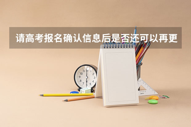 请高考报名确认信息后是否还可以再更改，如何改