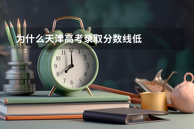 为什么天津高考录取分数线低