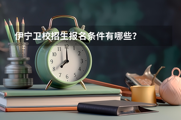 伊宁卫校招生报名条件有哪些？