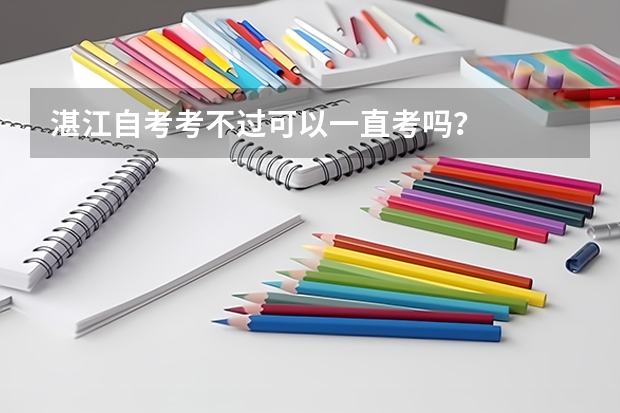 湛江自考考不过可以一直考吗？