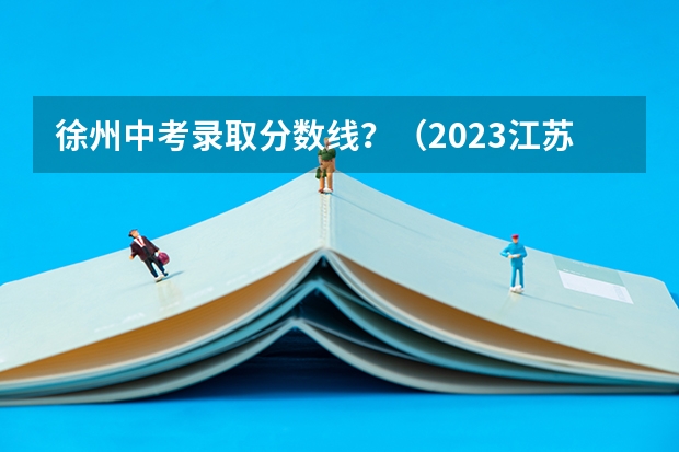 徐州中考录取分数线？（2023江苏徐州中考分数线）