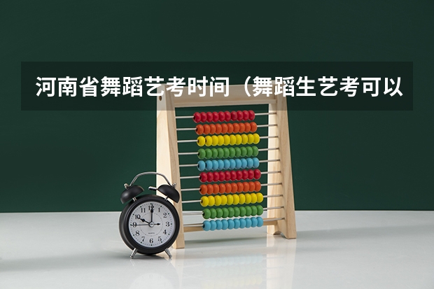 河南省舞蹈艺考时间（舞蹈生艺考可以报考的大学）