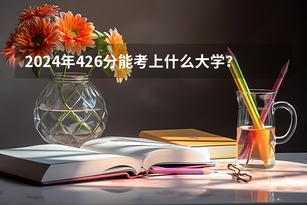 2024年426分能考上什么大学?