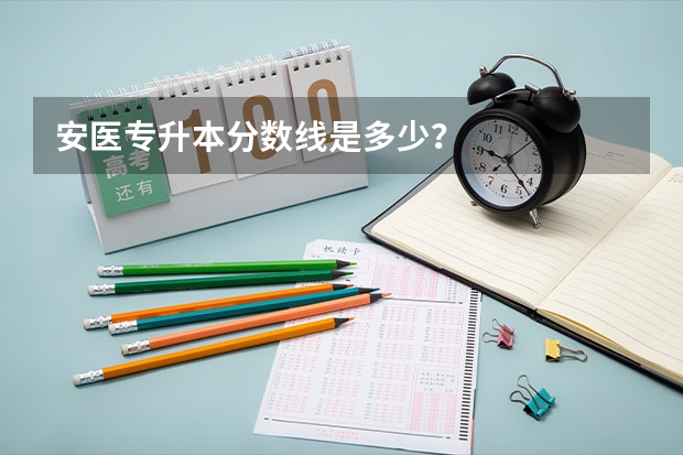 安医专升本分数线是多少？