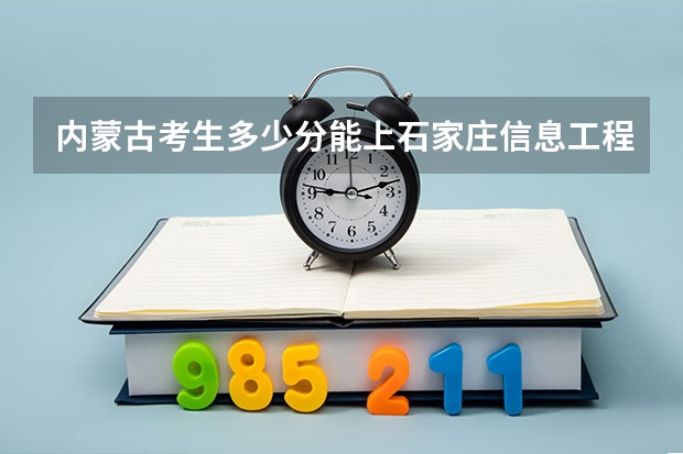 内蒙古考生多少分能上石家庄信息工程职业学院