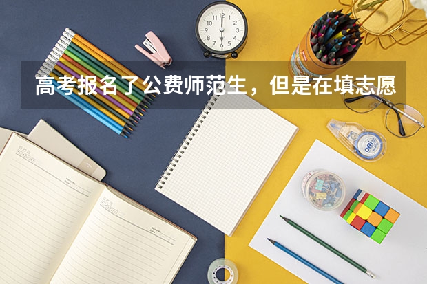 高考报名了公费师范生，但是在填志愿的时候可以不填公费师范生的提前批吗