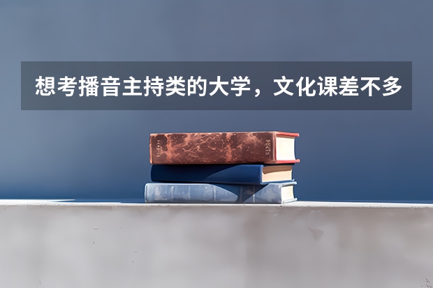 想考播音主持类的大学，文化课差不多得多少分才能考这个专业啊？
