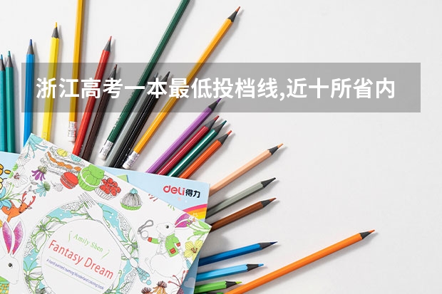 浙江高考一本最低投档线,近十所省内高校第一批分数线走高 杭州二本大学09年最低录取分数