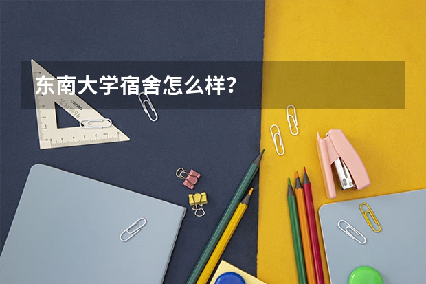 东南大学宿舍怎么样？