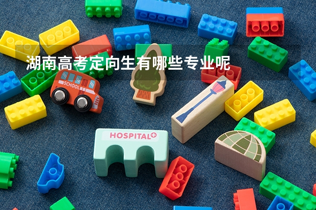 湖南高考定向生有哪些专业呢