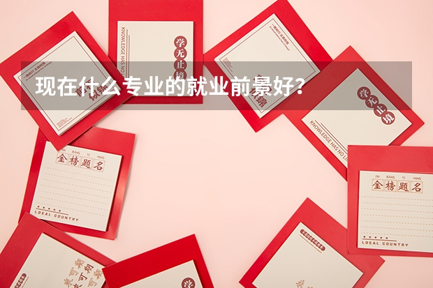 现在什么专业的就业前景好？