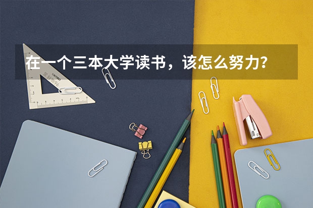 在一个三本大学读书，该怎么努力？