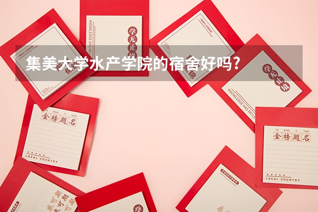 集美大学水产学院的宿舍好吗?