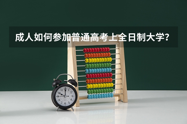 成人如何参加普通高考上全日制大学？