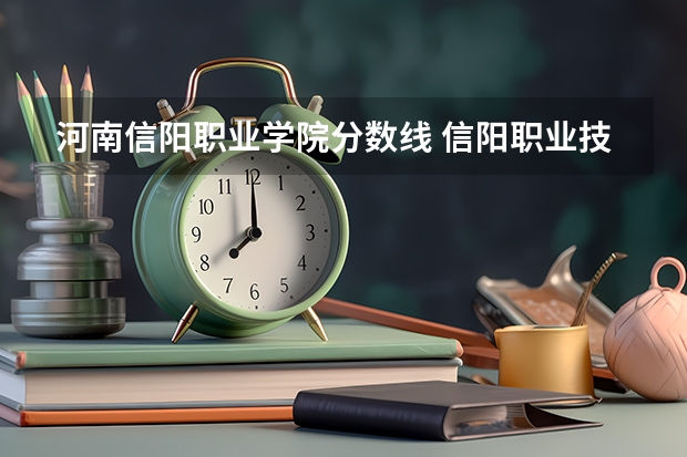 河南信阳职业学院分数线 信阳职业技术学院2023单招录取线？