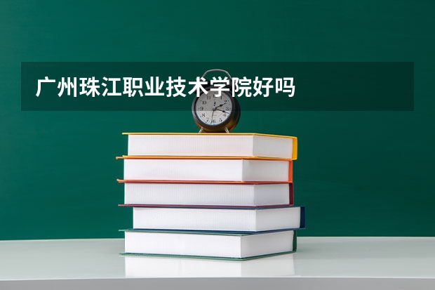 广州珠江职业技术学院好吗