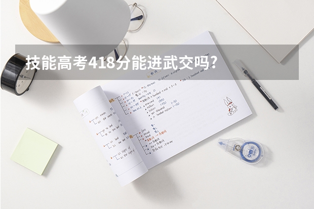 技能高考418分能进武交吗?