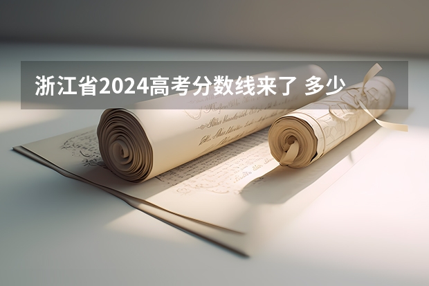 浙江省2024高考分数线来了 多少分能上一本