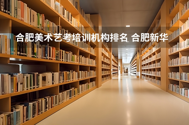 合肥美术艺考培训机构排名 合肥新华艺术高级中学去年艺考成绩