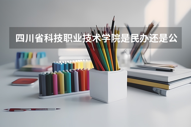 四川省科技职业技术学院是民办还是公办 眉山药科职业学院单招分数线