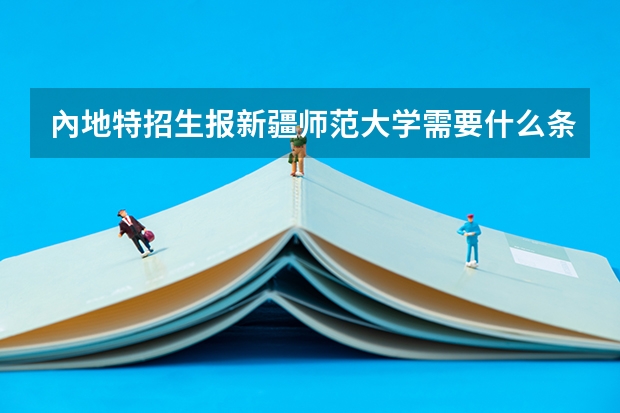 內地特招生报新疆师范大学需要什么条件