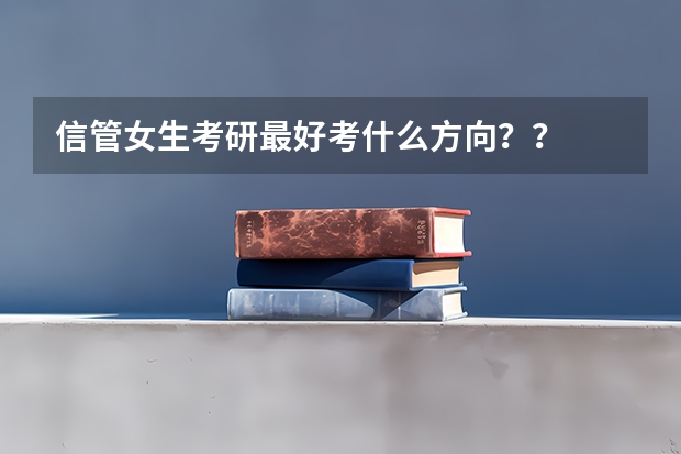 信管女生考研最好考什么方向？？