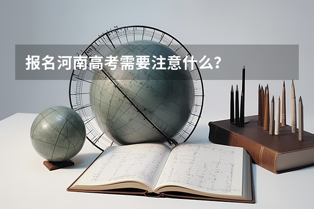 报名河南高考需要注意什么？