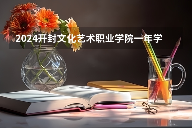 2024开封文化艺术职业学院一年学费多少钱及各专业收费标准