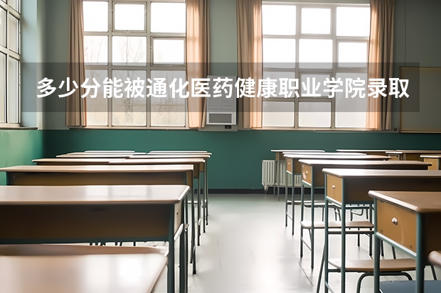 多少分能被通化医药健康职业学院录取